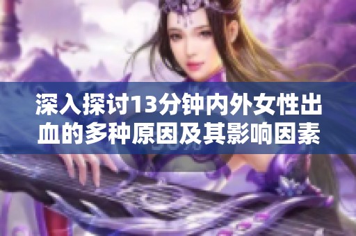 深入探讨13分钟内外女性出血的多种原因及其影响因素分析