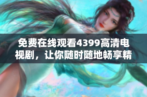 免费在线观看4399高清电视剧，让你随时随地畅享精彩剧情