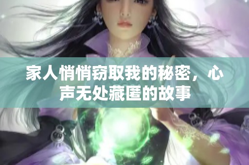 家人悄悄窃取我的秘密，心声无处藏匿的故事