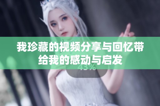 我珍藏的视频分享与回忆带给我的感动与启发