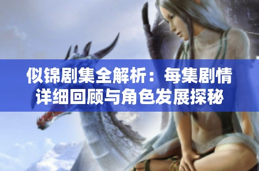 似锦剧集全解析：每集剧情详细回顾与角色发展探秘