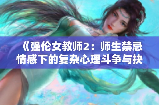 《强伦女教师2：师生禁忌情感下的复杂心理斗争与抉择》