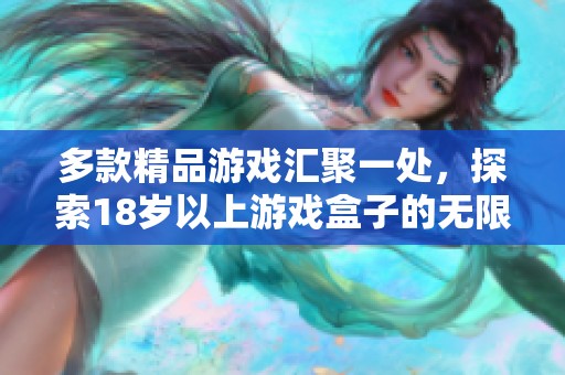 多款精品游戏汇聚一处，探索18岁以上游戏盒子的无限乐趣