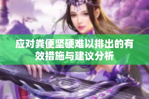 应对粪便坚硬难以排出的有效措施与建议分析