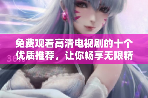 免费观看高清电视剧的十个优质推荐，让你畅享无限精彩