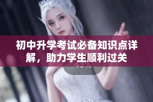 初中升学考试必备知识点详解，助力学生顺利过关