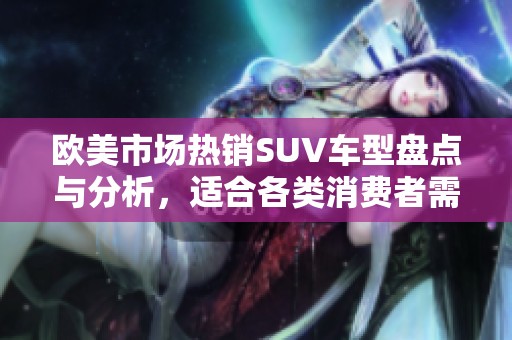 欧美市场热销SUV车型盘点与分析，适合各类消费者需求