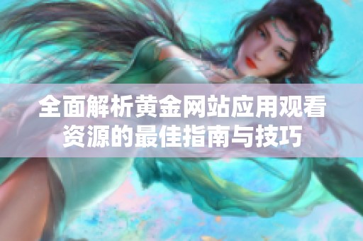 全面解析黄金网站应用观看资源的最佳指南与技巧