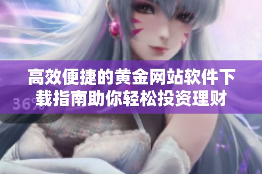 高效便捷的黄金网站软件下载指南助你轻松投资理财
