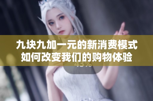 九块九加一元的新消费模式如何改变我们的购物体验