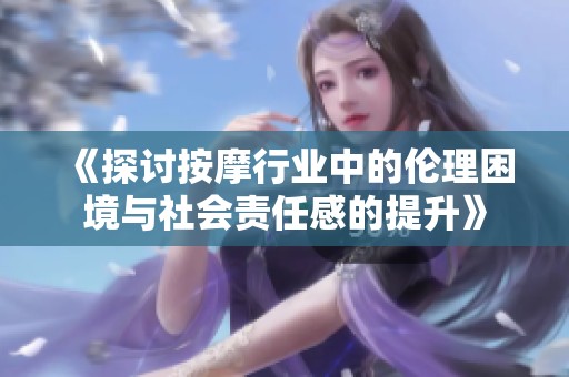 《探讨按摩行业中的伦理困境与社会责任感的提升》