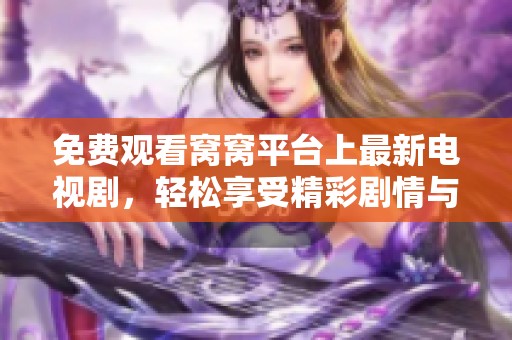 免费观看窝窝平台上最新电视剧，轻松享受精彩剧情与娱乐体验
