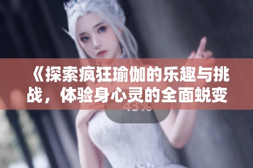 《探索疯狂瑜伽的乐趣与挑战，体验身心灵的全面蜕变》