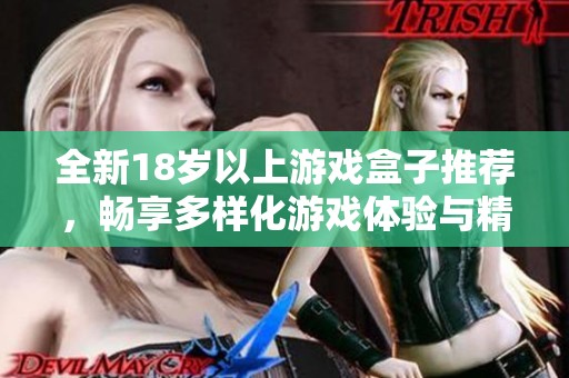 全新18岁以上游戏盒子推荐，畅享多样化游戏体验与精彩内容