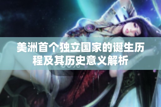 美洲首个独立国家的诞生历程及其历史意义解析