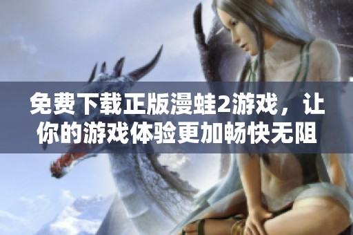 免费下载正版漫蛙2游戏，让你的游戏体验更加畅快无阻
