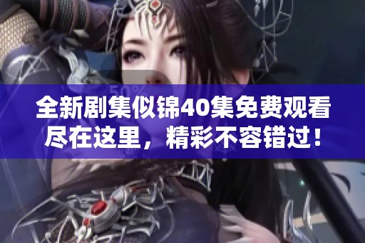 全新剧集似锦40集免费观看尽在这里，精彩不容错过！