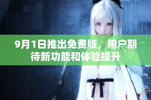 9月1日推出免费版，用户期待新功能和体验提升