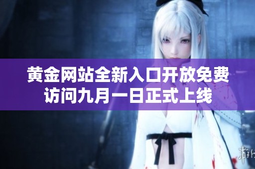 黄金网站全新入口开放免费访问九月一日正式上线
