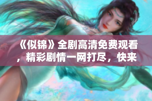 《似锦》全剧高清免费观看，精彩剧情一网打尽，快来观看吧