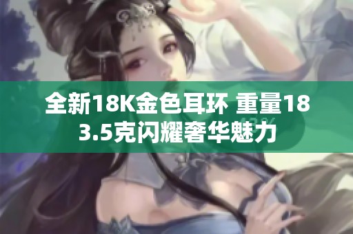 全新18K金色耳环 重量183.5克闪耀奢华魅力