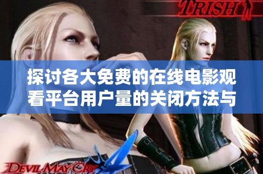 探讨各大免费的在线电影观看平台用户量的关闭方法与技巧