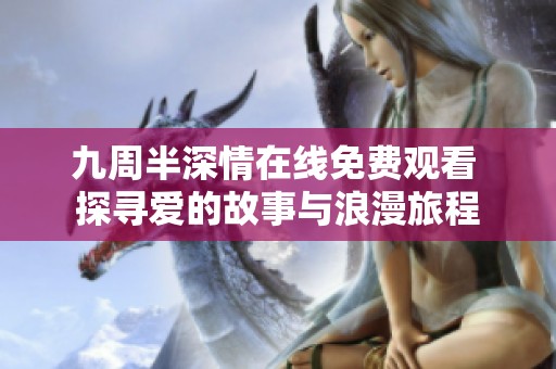 九周半深情在线免费观看 探寻爱的故事与浪漫旅程