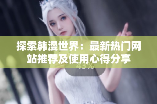 探索韩漫世界：最新热门网站推荐及使用心得分享