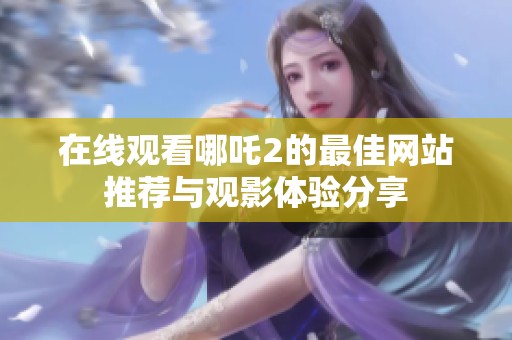 在线观看哪吒2的最佳网站推荐与观影体验分享