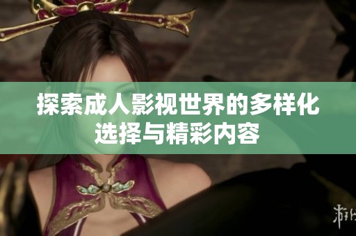 探索成人影视世界的多样化选择与精彩内容