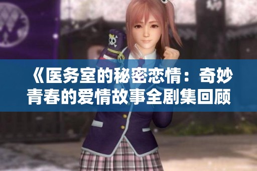 《医务室的秘密恋情：奇妙青春的爱情故事全剧集回顾》