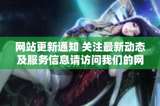网站更新通知 关注最新动态及服务信息请访问我们的网站