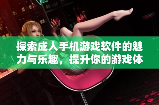 探索成人手机游戏软件的魅力与乐趣，提升你的游戏体验