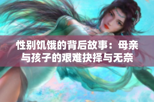 性别饥饿的背后故事：母亲与孩子的艰难抉择与无奈