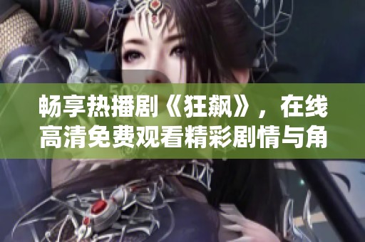 畅享热播剧《狂飙》，在线高清免费观看精彩剧情与角色演绎