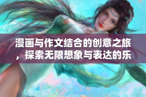 漫画与作文结合的创意之旅，探索无限想象与表达的乐趣