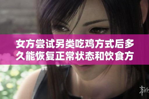 女方尝试另类吃鸡方式后多久能恢复正常状态和饮食方式