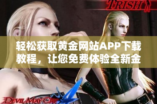 轻松获取黄金网站APP下载教程，让您免费体验全新金融服务