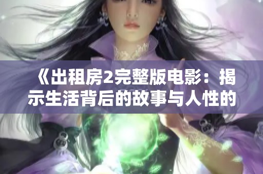 《出租房2完整版电影：揭示生活背后的故事与人性的交织》