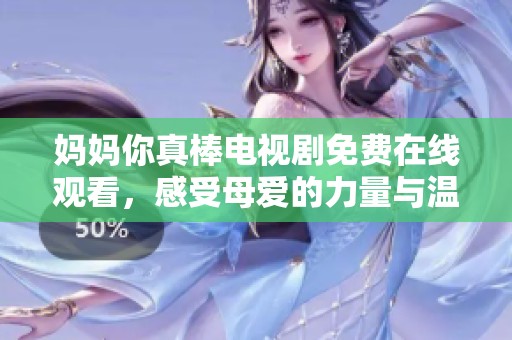 妈妈你真棒电视剧免费在线观看，感受母爱的力量与温暖