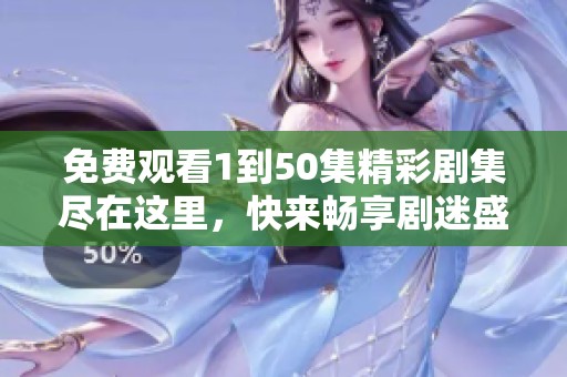 免费观看1到50集精彩剧集尽在这里，快来畅享剧迷盛宴！