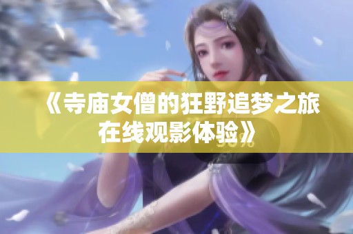 《寺庙女僧的狂野追梦之旅在线观影体验》