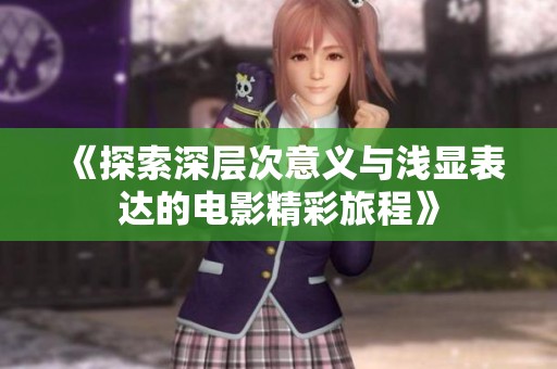 《探索深层次意义与浅显表达的电影精彩旅程》