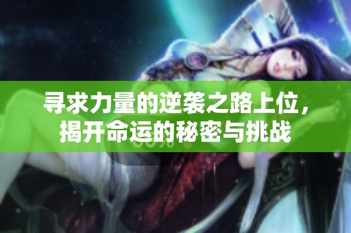 寻求力量的逆袭之路上位，揭开命运的秘密与挑战