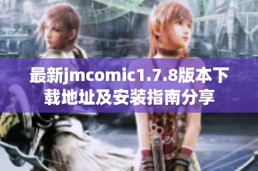 最新jmcomic1.7.8版本下载地址及安装指南分享