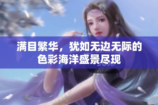 满目繁华，犹如无边无际的色彩海洋盛景尽现