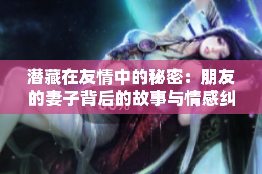 潜藏在友情中的秘密：朋友的妻子背后的故事与情感纠葛