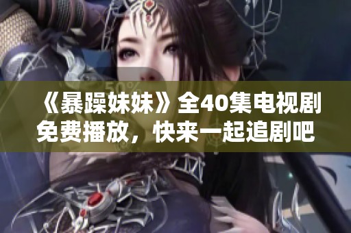 《暴躁妹妹》全40集电视剧免费播放，快来一起追剧吧！
