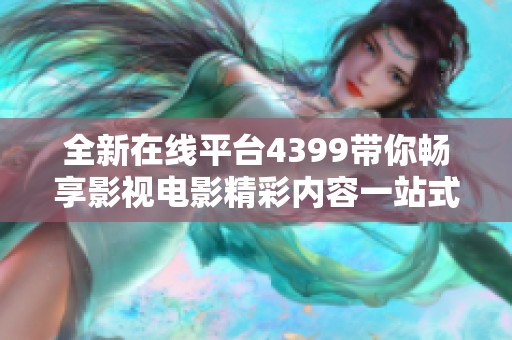 全新在线平台4399带你畅享影视电影精彩内容一站式观看体验