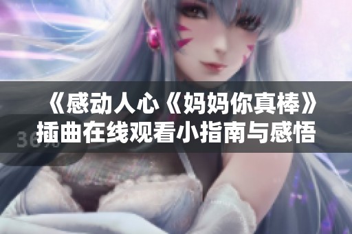 《感动人心《妈妈你真棒》插曲在线观看小指南与感悟分享》